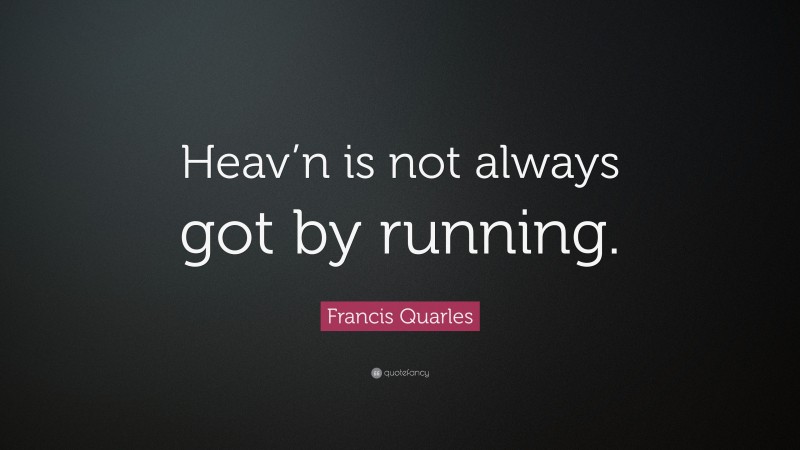 Francis Quarles Quote: “Heav’n is not always got by running.”