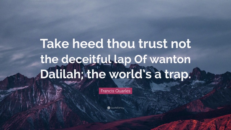 Francis Quarles Quote: “Take heed thou trust not the deceitful lap Of wanton Dalilah; the world’s a trap.”