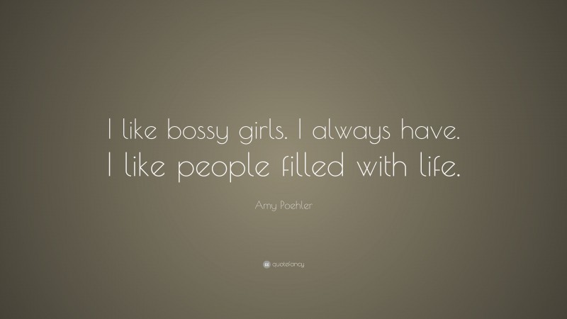 Amy Poehler Quote: “I like bossy girls. I always have. I like people filled with life.”