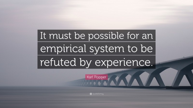 Karl Popper Quote: “It must be possible for an empirical system to be refuted by experience.”