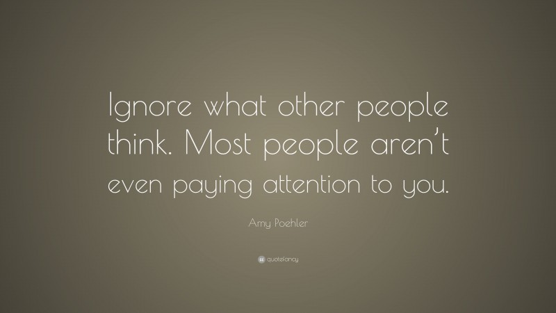 Amy Poehler Quote: “Ignore what other people think. Most people aren’t even paying attention to you.”