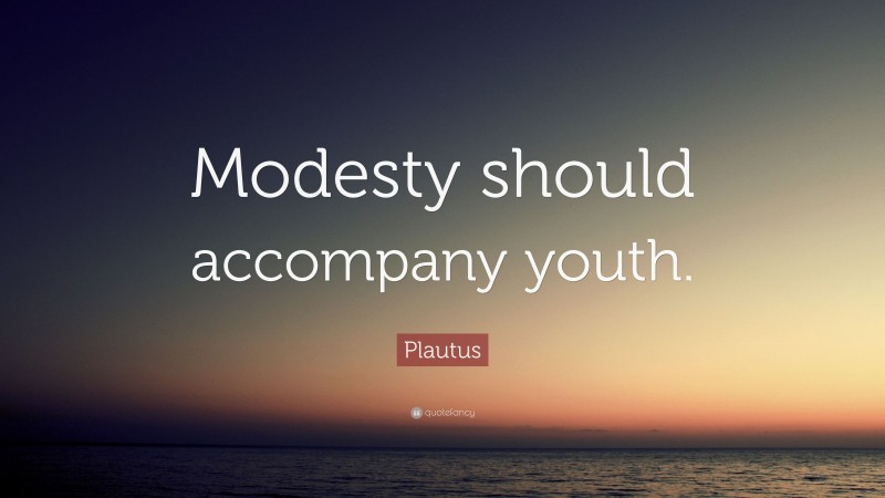 Plautus Quote: “Modesty should accompany youth.”