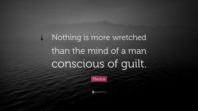 Plautus Quote: “Nothing is more wretched than the mind of a man conscious of guilt.”