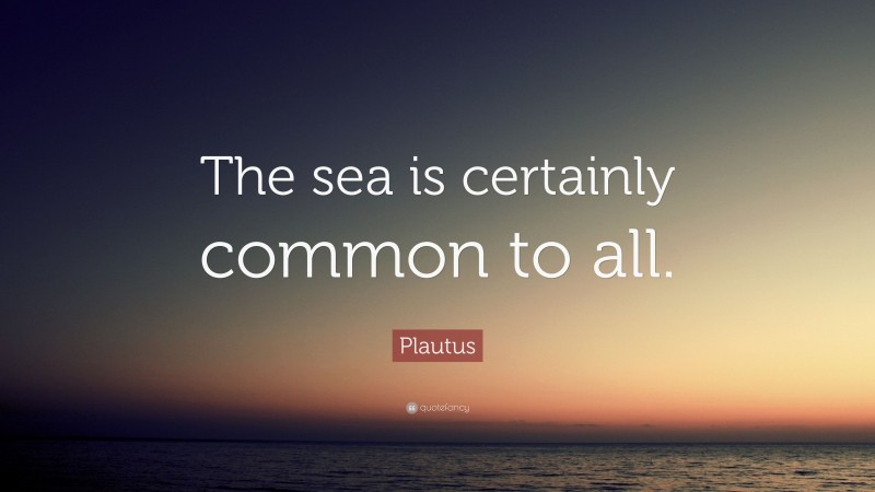 Plautus Quote: “The sea is certainly common to all.”