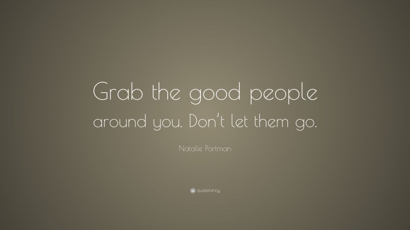 Natalie Portman Quote: “Grab the good people around you. Don’t let them go.”
