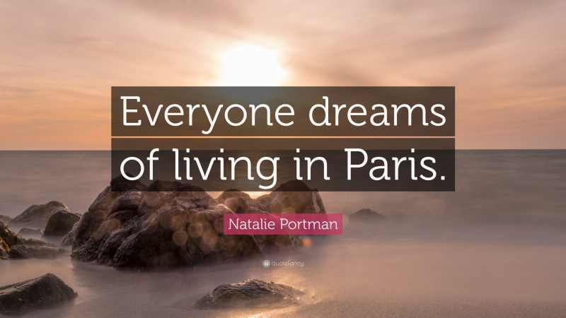 Natalie Portman Quote: “Everyone dreams of living in Paris.”