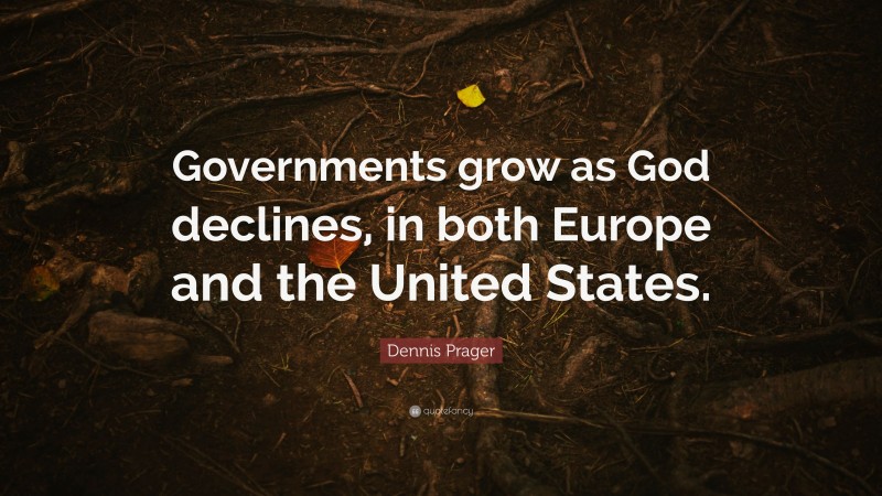 Dennis Prager Quote: “Governments grow as God declines, in both Europe and the United States.”