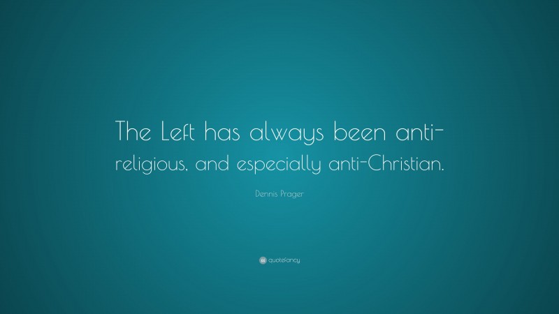 Dennis Prager Quote: “The Left has always been anti-religious, and especially anti-Christian.”