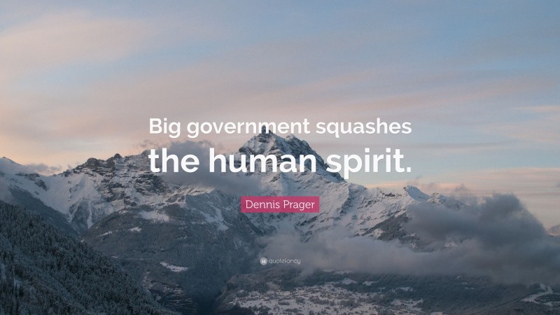 Dennis Prager Quote: “Big government squashes the human spirit.”