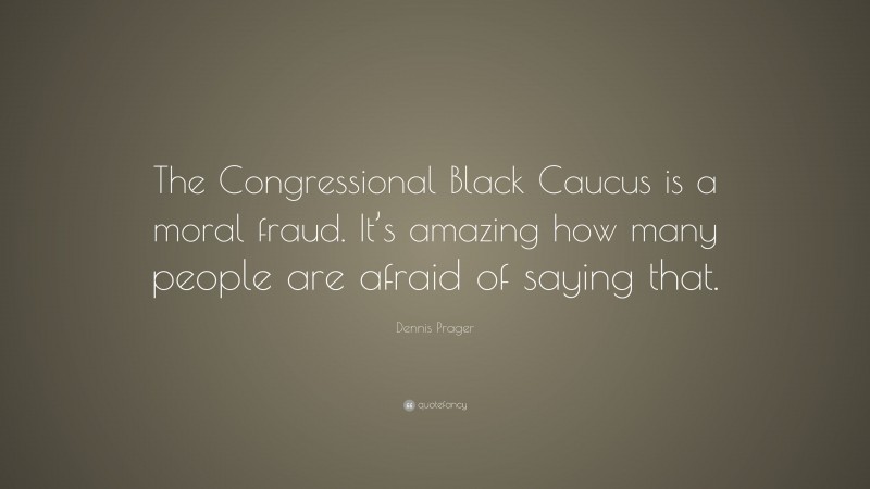 Dennis Prager Quote: “The Congressional Black Caucus is a moral fraud. It’s amazing how many people are afraid of saying that.”