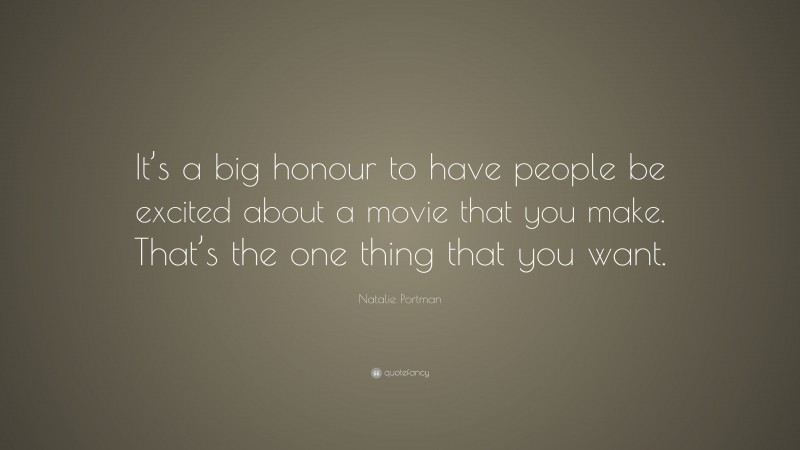 Natalie Portman Quote: “It’s a big honour to have people be excited about a movie that you make. That’s the one thing that you want.”