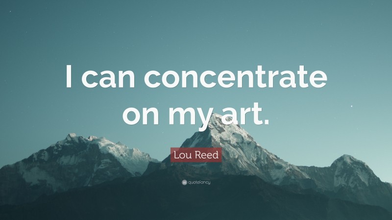 Lou Reed Quote: “I can concentrate on my art.”