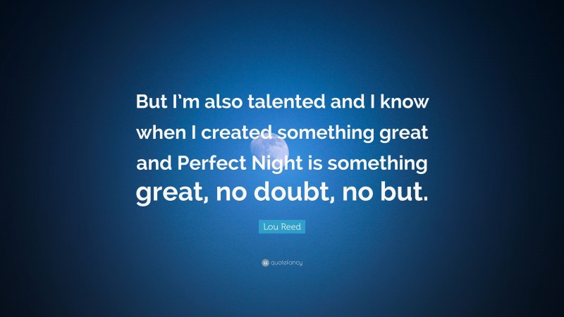 Lou Reed Quote: “But I’m also talented and I know when I created something great and Perfect Night is something great, no doubt, no but.”