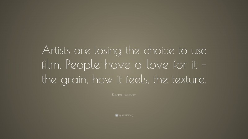Keanu Reeves Quote: “Artists are losing the choice to use film. People have a love for it – the grain, how it feels, the texture.”
