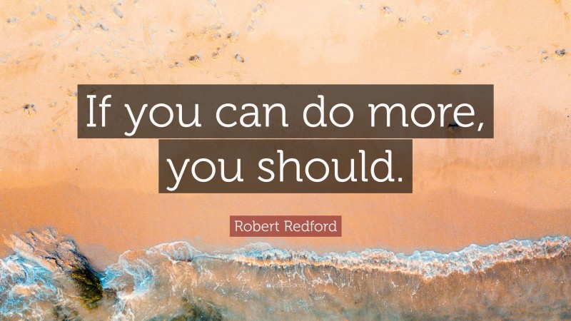 Robert Redford Quote: “If you can do more, you should.”