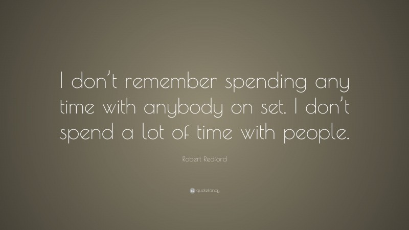 Robert Redford Quote: “I don’t remember spending any time with anybody on set. I don’t spend a lot of time with people.”