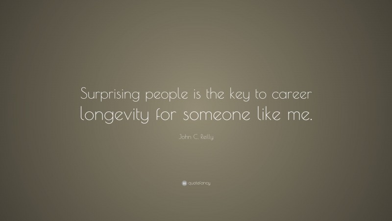 John C. Reilly Quote: “Surprising people is the key to career longevity for someone like me.”