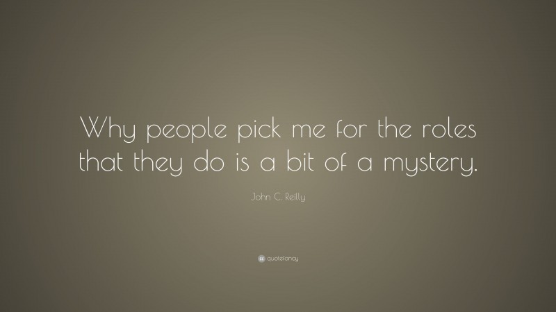 John C. Reilly Quote: “Why people pick me for the roles that they do is a bit of a mystery.”