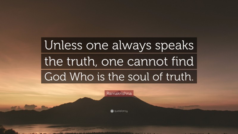 Ramakrishna Quote: “Unless one always speaks the truth, one cannot find God Who is the soul of truth.”