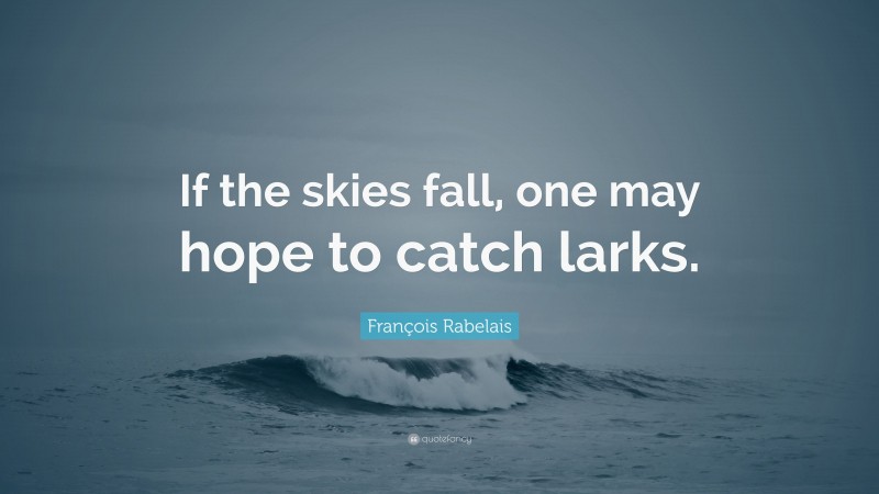 François Rabelais Quote: “If the skies fall, one may hope to catch larks.”