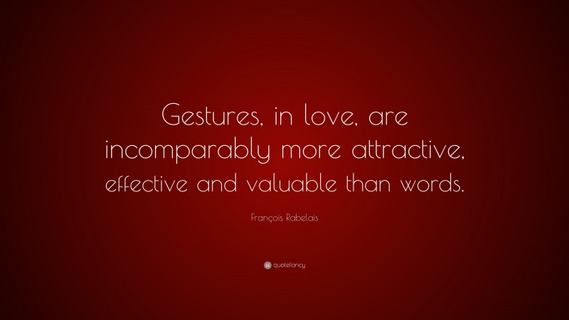 François Rabelais Quote: “Gestures, in love, are incomparably more attractive, effective and valuable than words.”