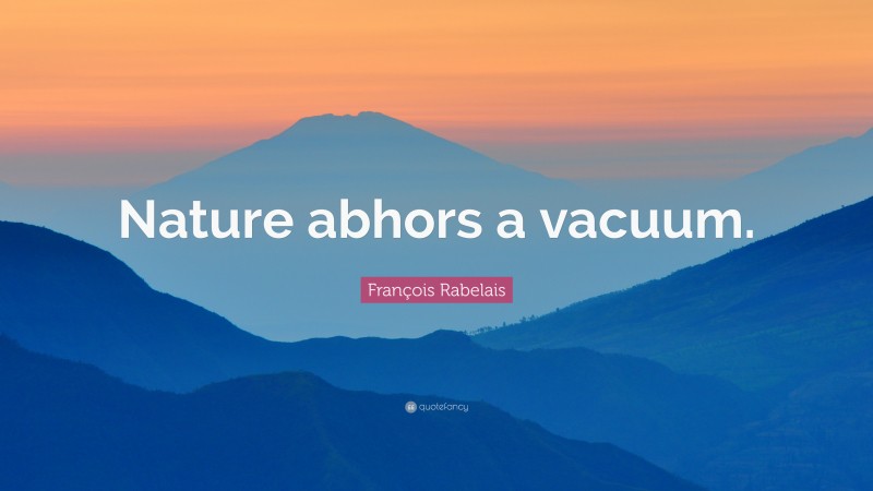 François Rabelais Quote: “Nature abhors a vacuum.”