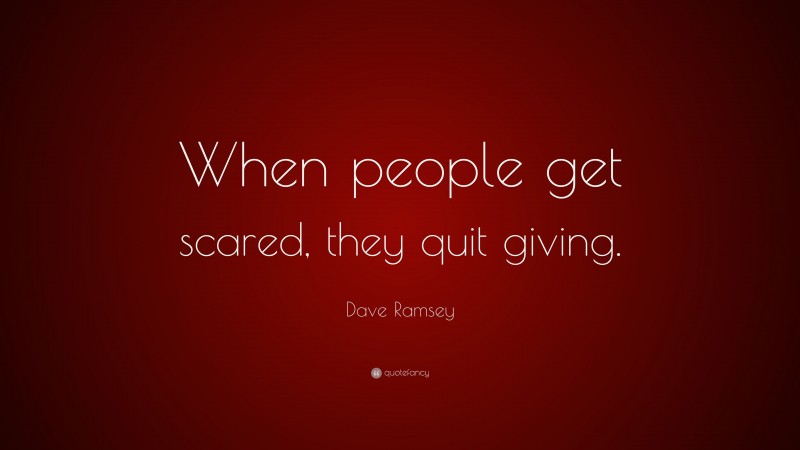 Dave Ramsey Quote: “When people get scared, they quit giving.”