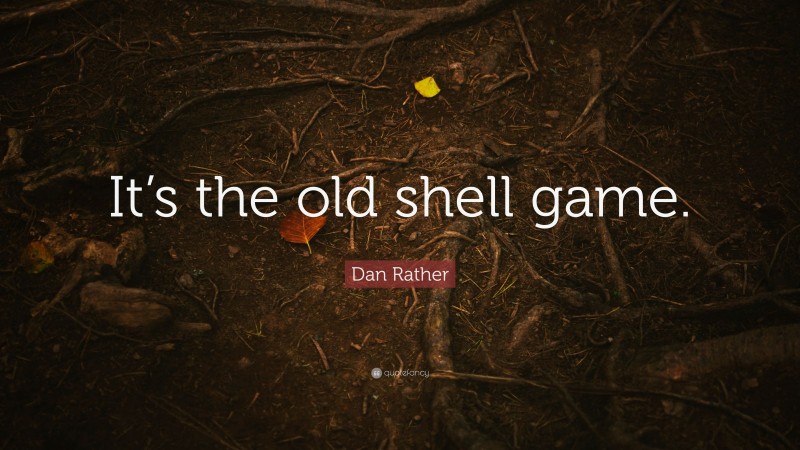 Dan Rather Quote: “It’s the old shell game.”