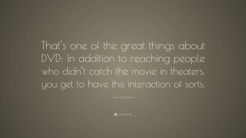 Harold Ramis Quote: “That’s one of the great things about DVD: In addition to reaching people who didn’t catch the movie in theaters, you get to have this interaction of sorts.”