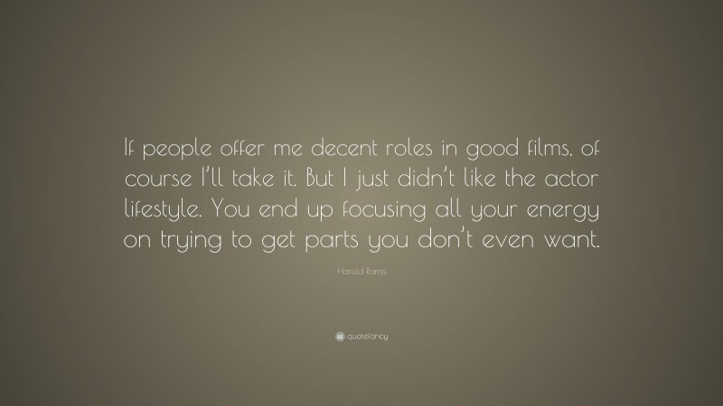 Harold Ramis Quote: “If people offer me decent roles in good films, of course I’ll take it. But I just didn’t like the actor lifestyle. You end up focusing all your energy on trying to get parts you don’t even want.”