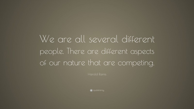 Harold Ramis Quote: “We are all several different people. There are different aspects of our nature that are competing.”