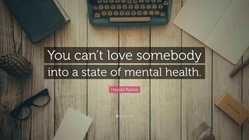 Harold Ramis Quote: “You can’t love somebody into a state of mental health.”