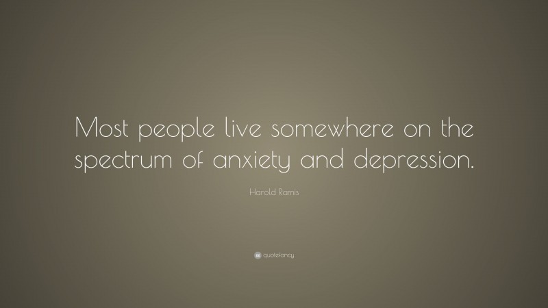 Harold Ramis Quote: “Most people live somewhere on the spectrum of anxiety and depression.”