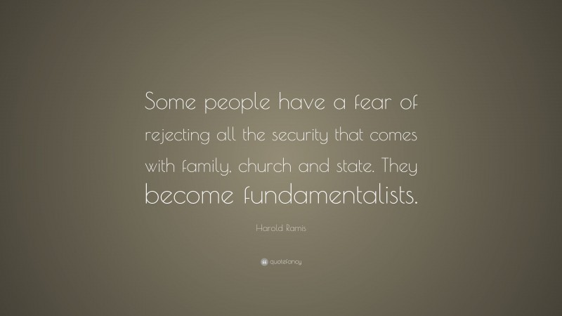 Harold Ramis Quote: “Some people have a fear of rejecting all the security that comes with family, church and state. They become fundamentalists.”