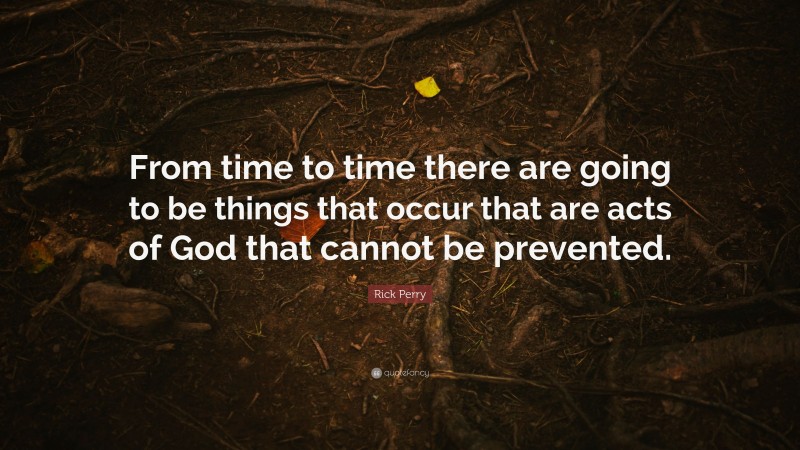 Rick Perry Quote: “From time to time there are going to be things that occur that are acts of God that cannot be prevented.”