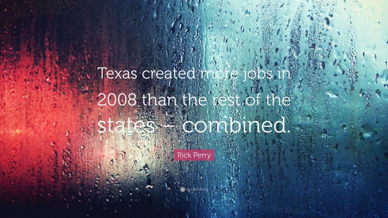 Rick Perry Quote: “Texas created more jobs in 2008 than the rest of the states – combined.”
