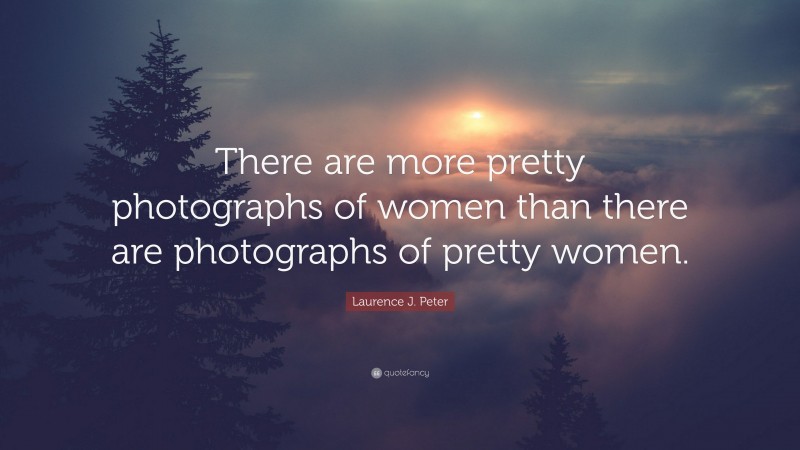 Laurence J. Peter Quote: “There are more pretty photographs of women than there are photographs of pretty women.”