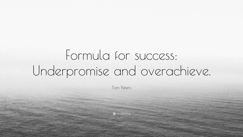 Tom Peters Quote: “Formula for success: Underpromise and overachieve.”