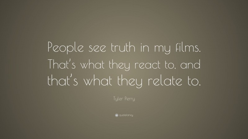 Tyler Perry Quote: “People see truth in my films. That’s what they react to, and that’s what they relate to.”