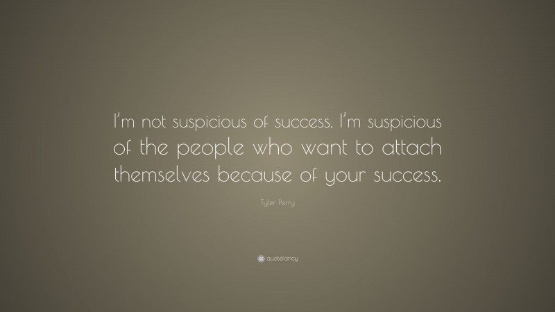 Tyler Perry Quote: “I’m not suspicious of success, I’m suspicious of the people who want to attach themselves because of your success.”