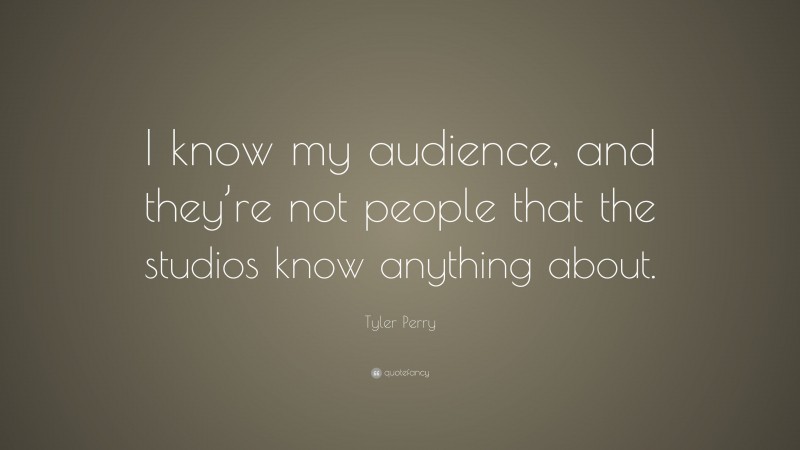 Tyler Perry Quote: “I know my audience, and they’re not people that the studios know anything about.”