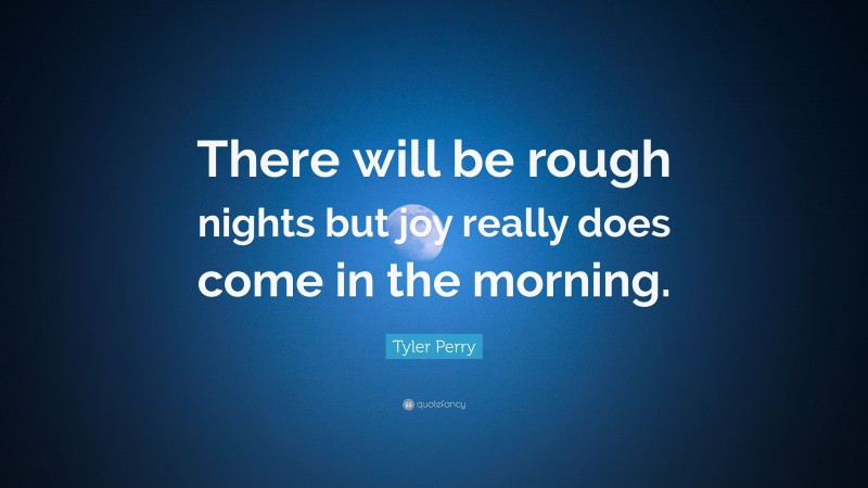 Tyler Perry Quote: “There will be rough nights but joy really does come in the morning.”
