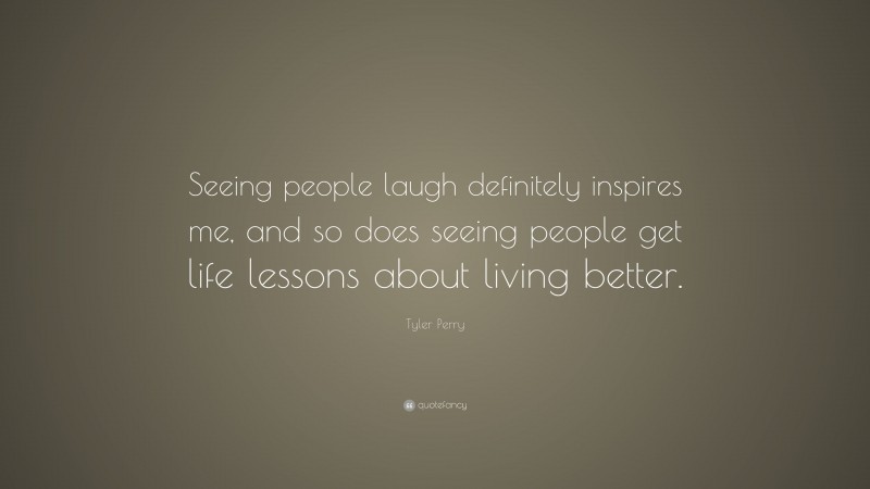 Tyler Perry Quote: “Seeing people laugh definitely inspires me, and so does seeing people get life lessons about living better.”