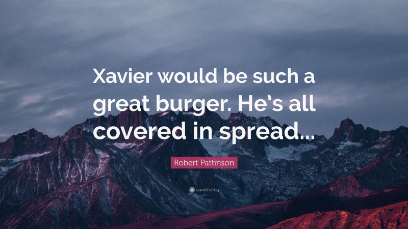 Robert Pattinson Quote: “Xavier would be such a great burger. He’s all covered in spread...”