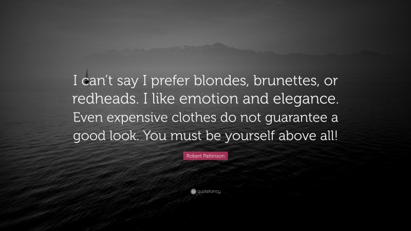 Robert Pattinson Quote: “I can’t say I prefer blondes, brunettes, or redheads. I like emotion and elegance. Even expensive clothes do not guarantee a good look. You must be yourself above all!”