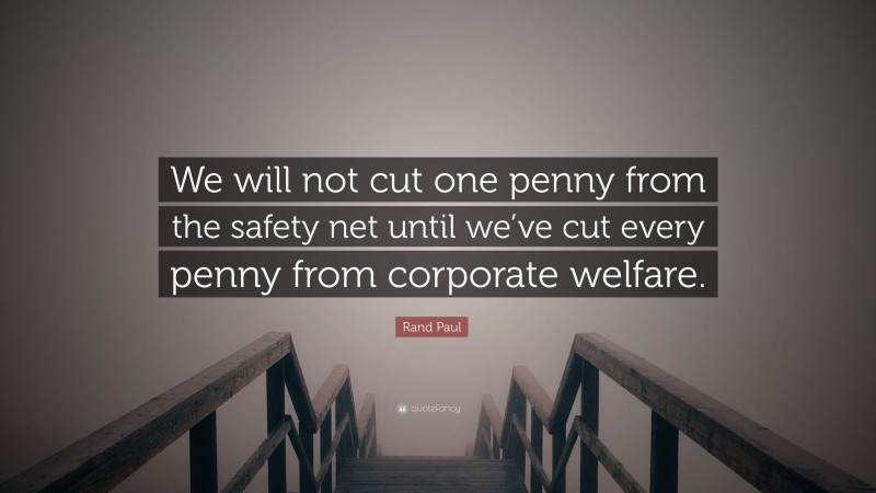 Rand Paul Quote: “We will not cut one penny from the safety net until we’ve cut every penny from corporate welfare.”