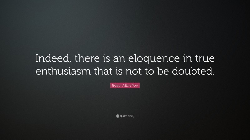 Edgar Allan Poe Quote: “Indeed, there is an eloquence in true enthusiasm that is not to be doubted.”