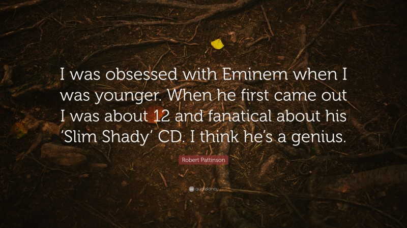 Robert Pattinson Quote: “I was obsessed with Eminem when I was younger. When he first came out I was about 12 and fanatical about his ‘Slim Shady’ CD. I think he’s a genius.”