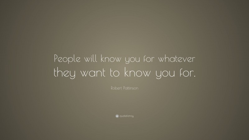 Robert Pattinson Quote: “People will know you for whatever they want to know you for.”