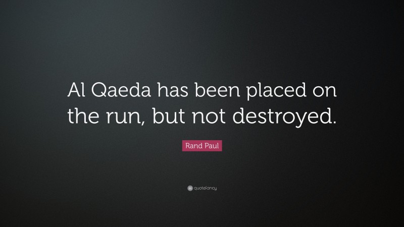 Rand Paul Quote: “Al Qaeda has been placed on the run, but not destroyed.”